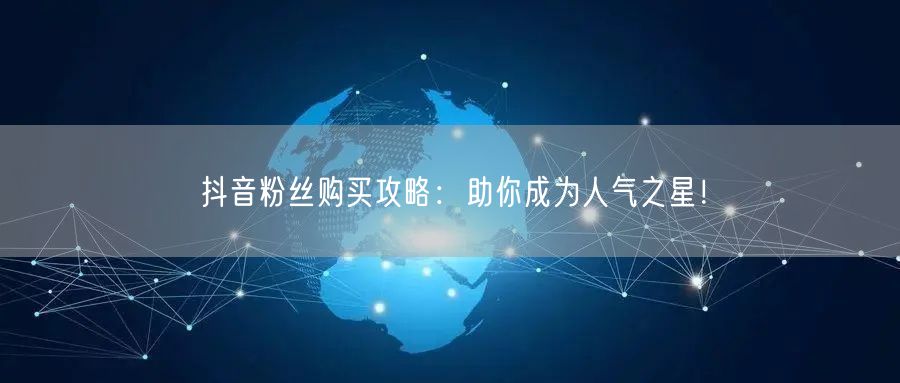 抖音粉丝购买攻略：助你成为人气之星！