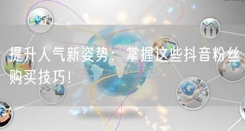 提升人气新姿势：掌握这些抖音粉丝购买技巧！