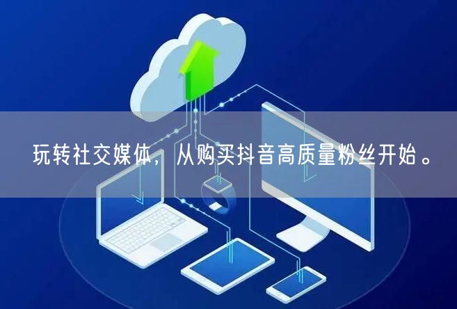 玩转社交媒体，从购买抖音高质量粉丝开始。