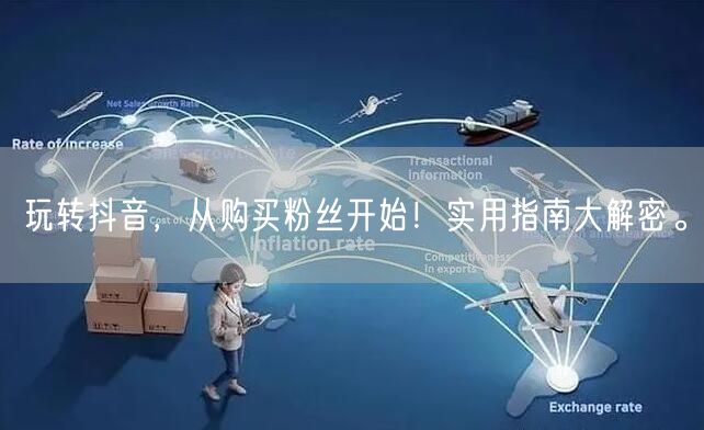 玩转抖音，从购买粉丝开始！实用指南大解密。