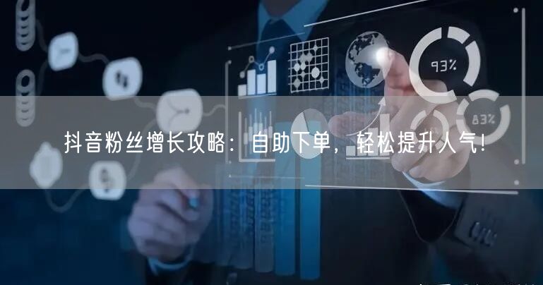 抖音粉丝增长攻略：自助下单，轻松提升人气！