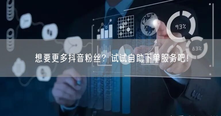 想要更多抖音粉丝？试试自助下单服务吧！