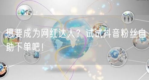 想要成为网红达人？试试抖音粉丝自助下单吧！