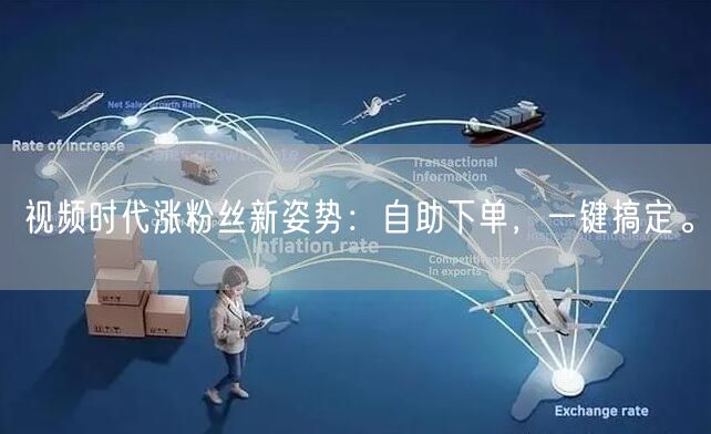 视频时代涨粉丝新姿势:自助下单,一键搞定。