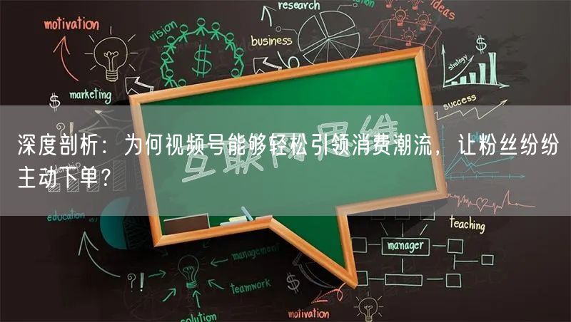 深度剖析：为何视频号能够轻松引领消费潮流，让粉丝纷纷主动下单？