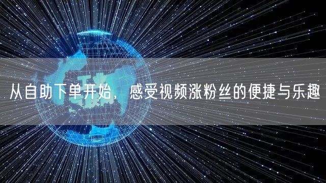 从自助下单开始，感受视频涨粉丝的便捷与乐趣