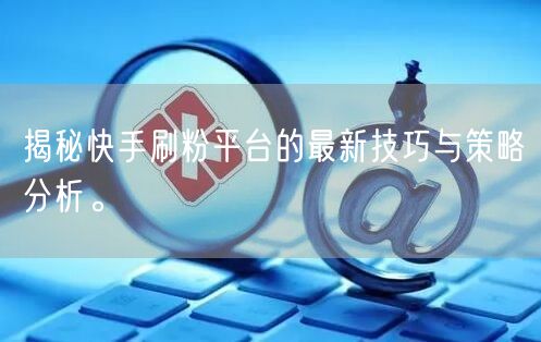 揭秘快手刷粉平台的最新技巧与策略分析。