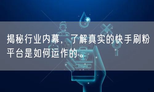 揭秘行业内幕，了解真实的快手刷粉平台是如何运作的。
