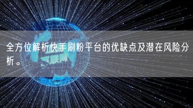 全方位解析快手刷粉平台的优缺点及潜在风险分析。