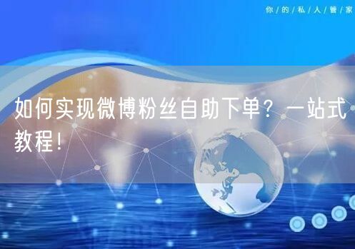 如何实现微博粉丝自助下单？一站式教程！