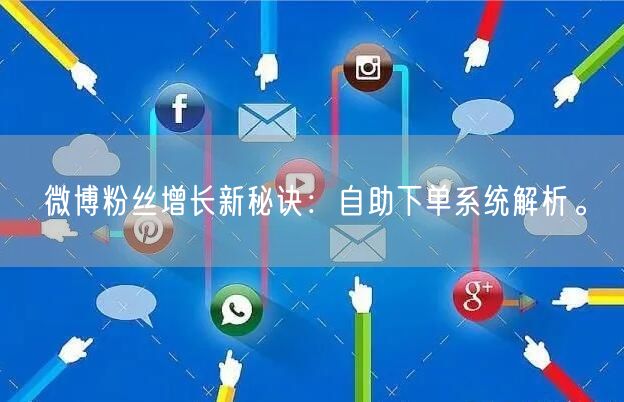 微博粉丝增长新秘诀：自助下单系统解析。