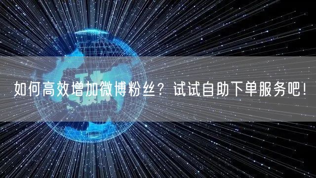 如何高效增加微博粉丝？试试自助下单服务吧！