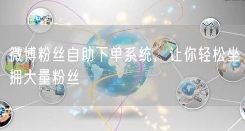 微博粉丝自助下单系统，让你轻松坐拥大量粉丝