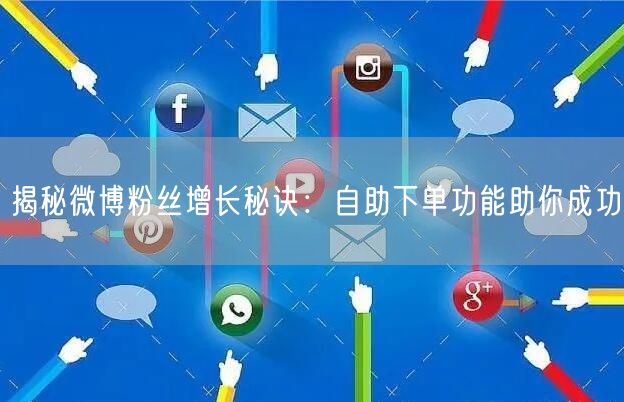 揭秘微博粉丝增长秘诀：自助下单功能助你成功