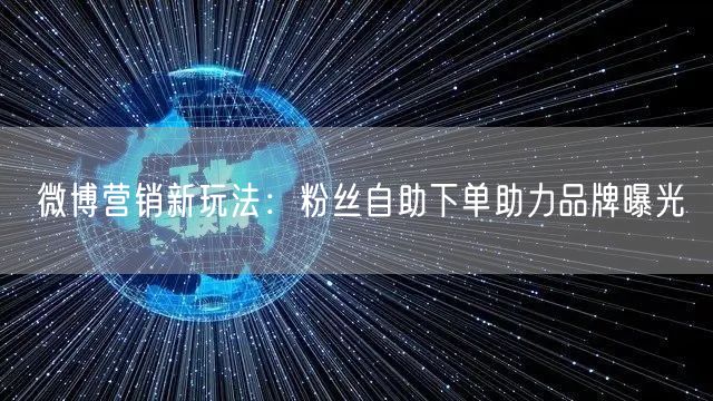 微博营销新玩法：粉丝自助下单助力品牌曝光
