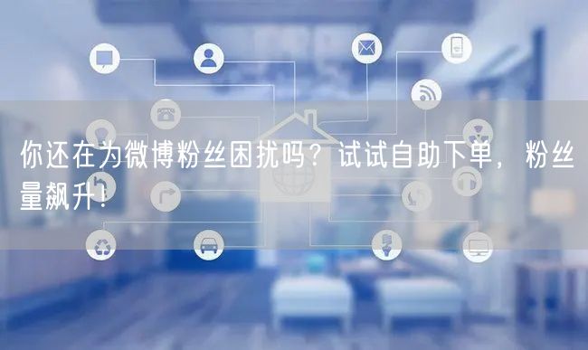 你还在为微博粉丝困扰吗？试试自助下单，粉丝量飙升！