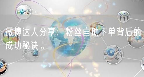 微博达人分享：粉丝自助下单背后的成功秘诀。