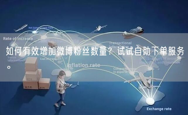 如何有效增加微博粉丝数量？试试自助下单服务。