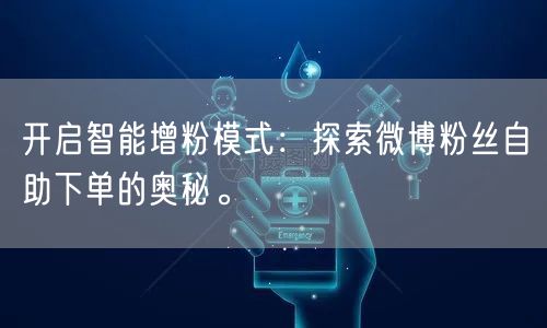 开启智能增粉模式：探索微博粉丝自助下单的奥秘。
