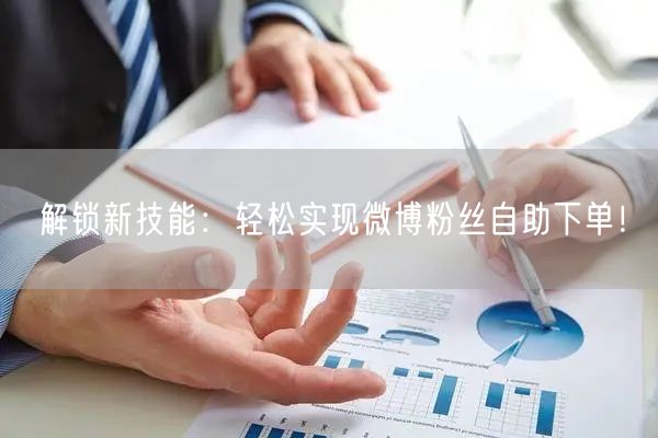 解锁新技能：轻松实现微博粉丝自助下单！