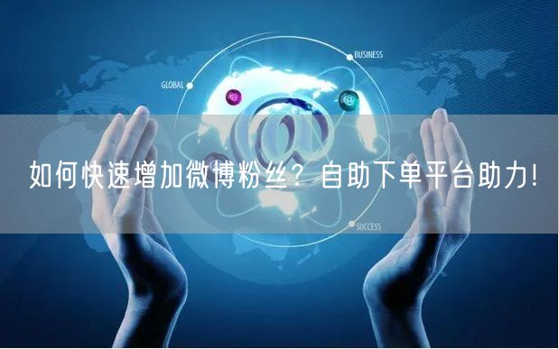 如何快速增加微博粉丝？自助下单平台助力！
