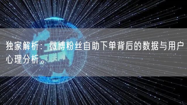 独家解析：微博粉丝自助下单背后的数据与用户心理分析。