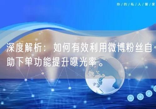 深度解析：如何有效利用微博粉丝自助下单功能提升曝光率。