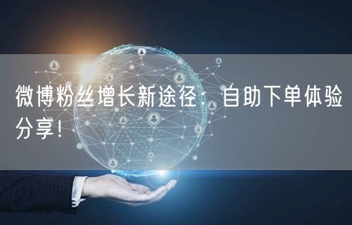 微博粉丝增长新途径：自助下单体验分享！