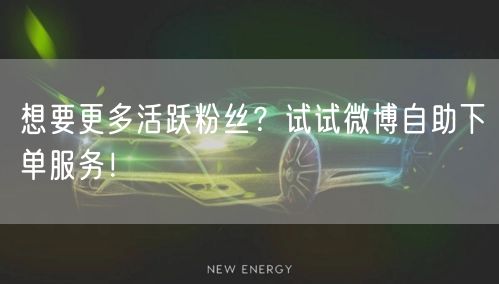 想要更多活跃粉丝？试试微博自助下单服务！