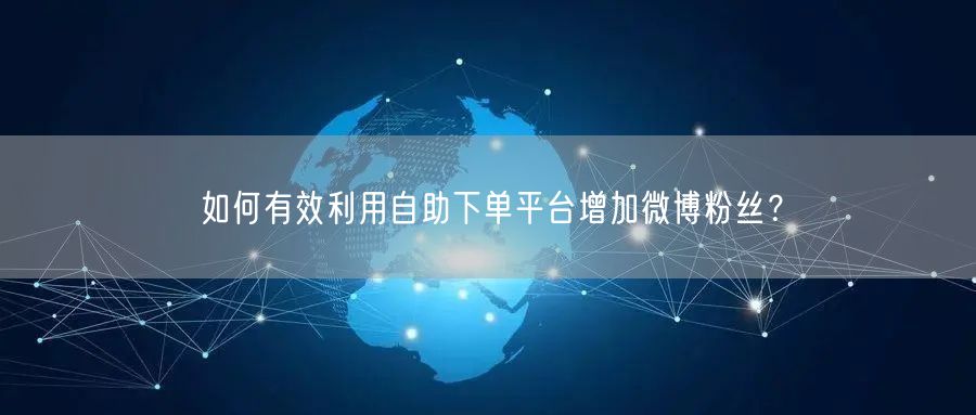 如何有效利用自助下单平台增加微博粉丝？