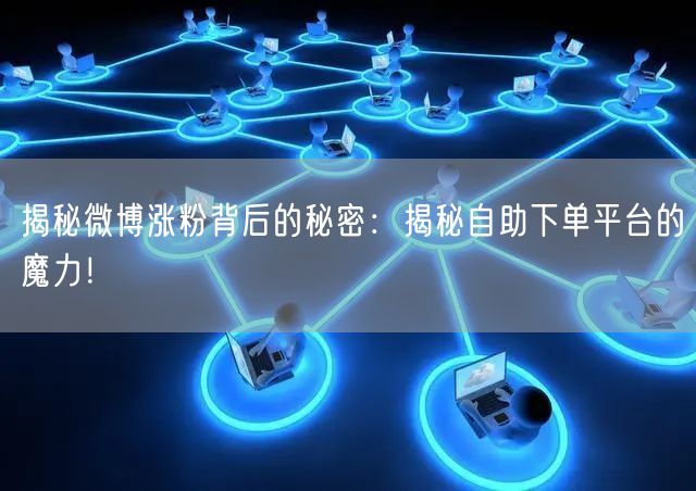 揭秘微博涨粉背后的秘密：揭秘自助下单平台的魔力！