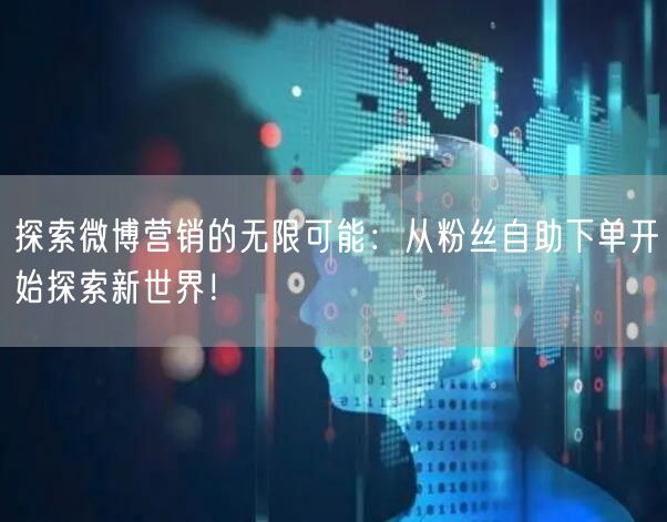 探索微博营销的无限可能：从粉丝自助下单开始探索新世界！