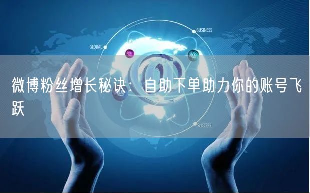 微博粉丝增长秘诀：自助下单助力你的账号飞跃