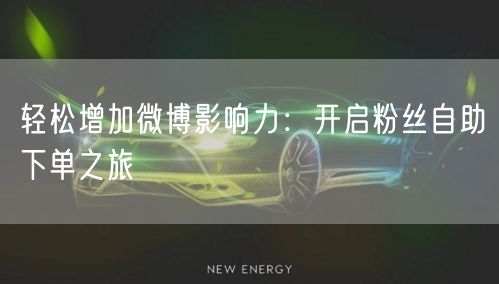 轻松增加微博影响力：开启粉丝自助下单之旅
