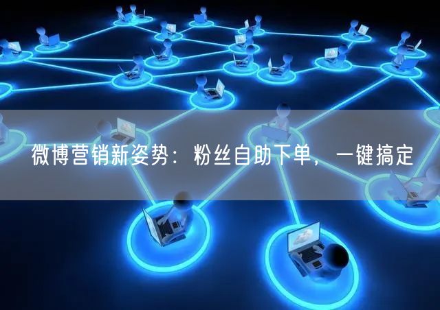 微博营销新姿势：粉丝自助下单，一键搞定