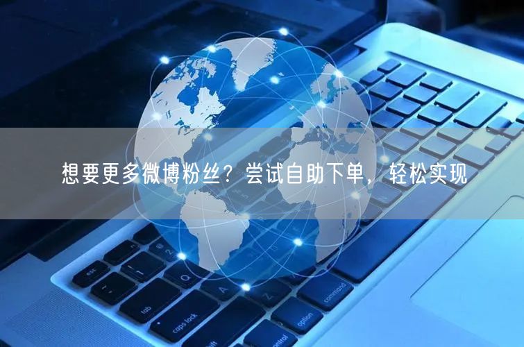 想要更多微博粉丝？尝试自助下单，轻松实现
