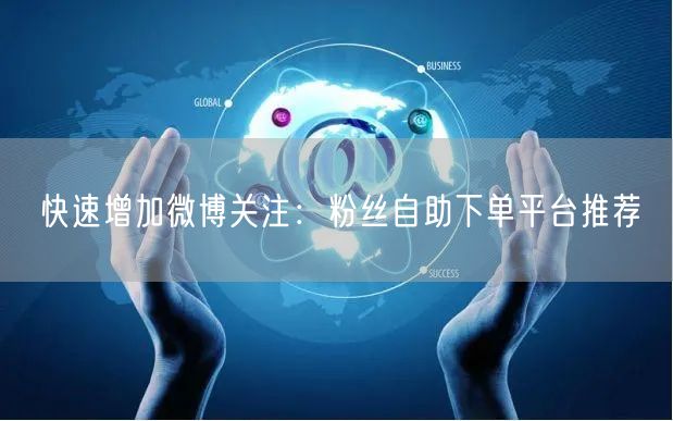 快速增加微博关注：粉丝自助下单平台推荐