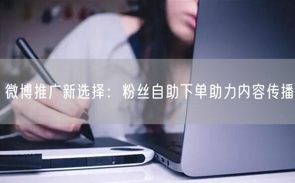 微博推广新选择：粉丝自助下单助力内容传播