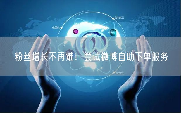 粉丝增长不再难！尝试微博自助下单服务