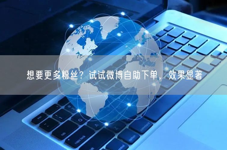 想要更多粉丝？试试微博自助下单，效果显著