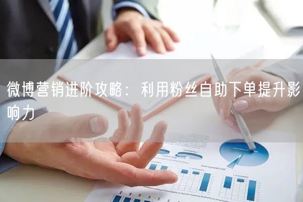 微博营销进阶攻略：利用粉丝自助下单提升影响力