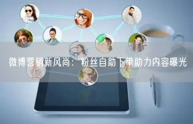 微博营销新风尚：粉丝自助下单助力内容曝光