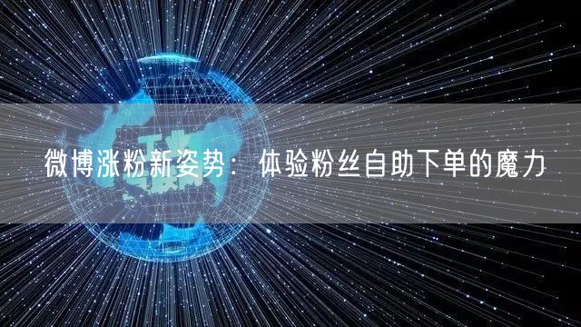 微博涨粉新姿势：体验粉丝自助下单的魔力