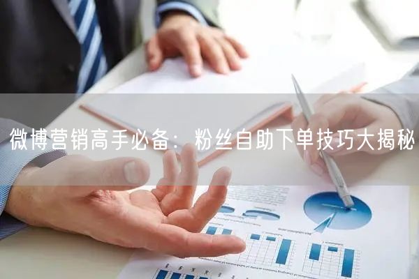 微博营销高手必备：粉丝自助下单技巧大揭秘