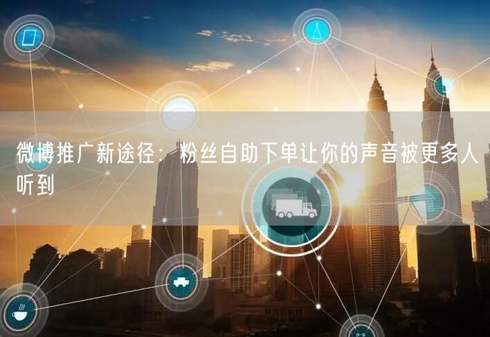 微博推广新途径：粉丝自助下单让你的声音被更多人听到