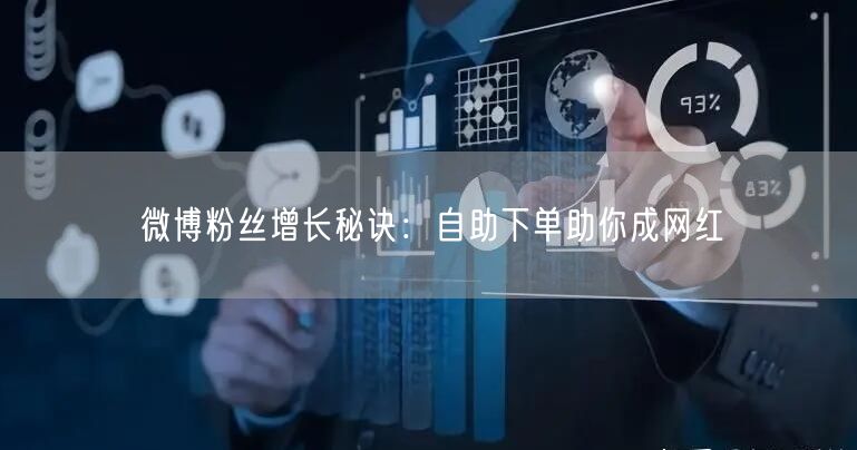 微博粉丝增长秘诀：自助下单助你成网红