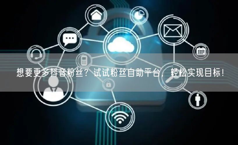 想要更多抖音粉丝？试试粉丝自助平台，轻松实现目标！