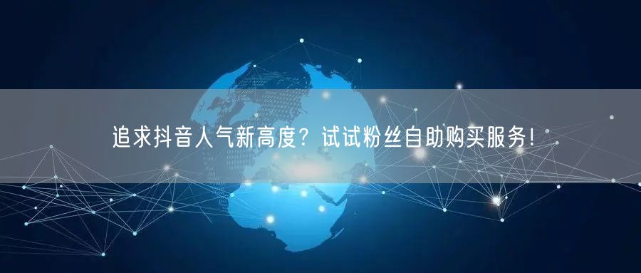 追求抖音人气新高度？试试粉丝自助购买服务！