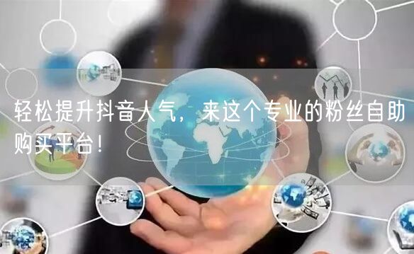 轻松提升抖音人气，来这个专业的粉丝自助购买平台！