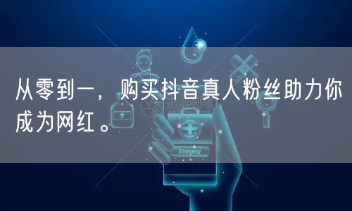 从零到一,购买抖音真人粉丝助力你成为网红。